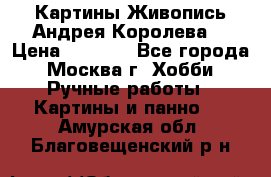 Картины Живопись Андрея Королева. › Цена ­ 9 000 - Все города, Москва г. Хобби. Ручные работы » Картины и панно   . Амурская обл.,Благовещенский р-н